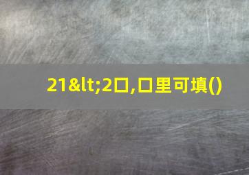 21<2口,口里可填()